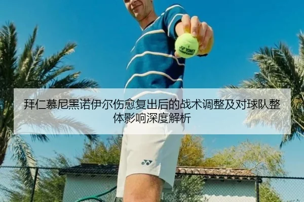 拜仁慕尼黑诺伊尔伤愈复出后的战术调整及对球队整体影响深度解析